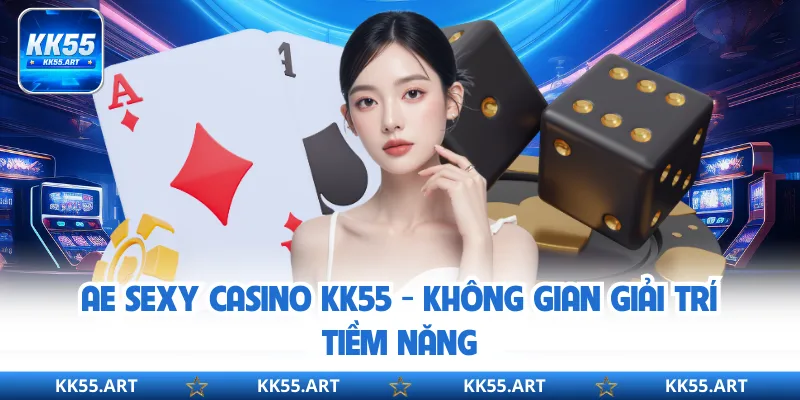 AE Sexy Casino KK55 - Không Gian Giải Trí Tiềm Năng