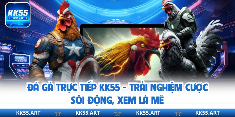 Đá Gà Trực Tiếp KK55 - Trải Nghiệm Cược Sôi Động, Xem Là Mê