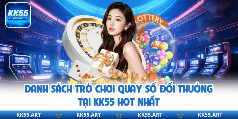 Danh sách trò chơi quay số đổi thưởng tại KK55 hot nhất