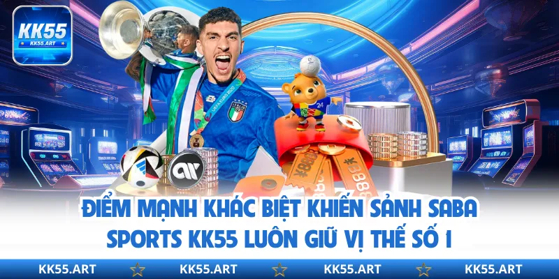 Điểm mạnh khác biệt khiến sảnh Saba Sports KK55 luôn giữ vị thế số 1