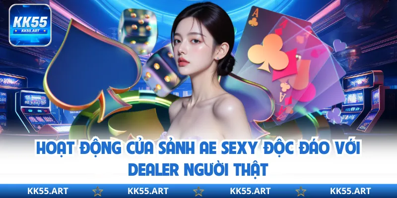Hoạt động của sảnh AE Sexy độc đáo với Dealer người thật