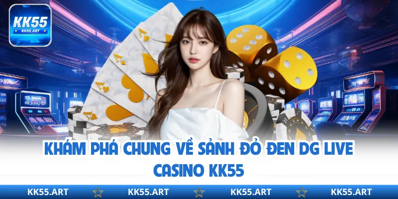 Khám phá chung về sảnh đỏ đen DG Live Casino KK55