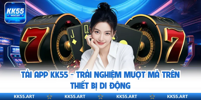 Tải App KK55 - Trải Nghiệm Mượt Mà Trên Thiết Bị Di Động