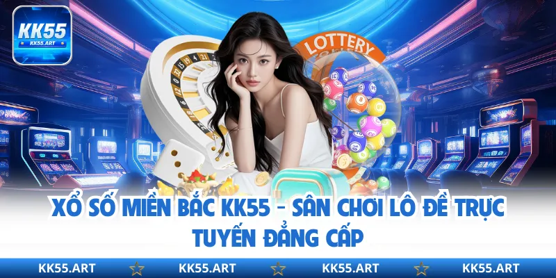 Xổ Số Miền Bắc KK55 - Sân Chơi Lô Đề Trực Tuyến Đẳng Cấp